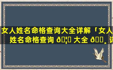 女人姓名命格查询大全详解「女人姓名命格查询 🦈 大全 🕸 详解图」